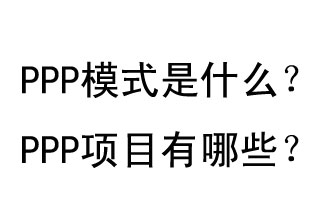 PPP模式是什么？PPP項(xiàng)目有哪些？